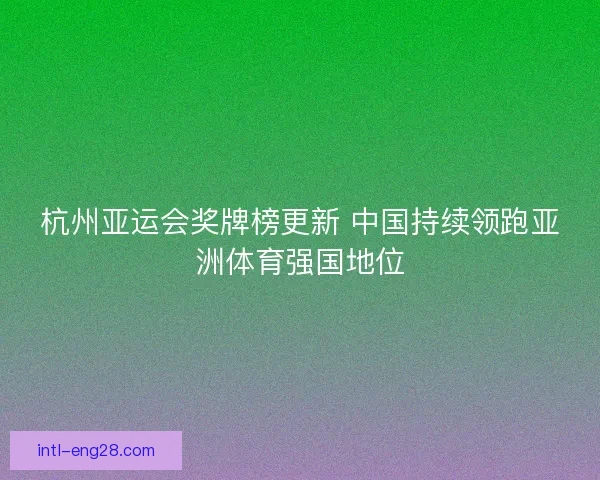 杭州亚运会奖牌榜更新 中国持续领跑亚洲体育强国地位 杭州亚运会奖牌榜更新 中国持续领跑亚洲体育强国地位