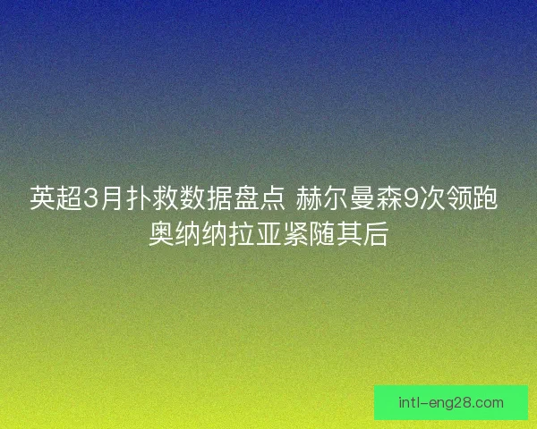 英超3月扑救数据盘点 赫尔曼森9次领跑 奥纳纳拉亚紧随其后