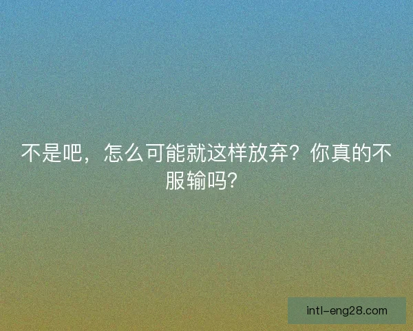 不是吧，怎么可能就这样放弃？你真的不服输吗？