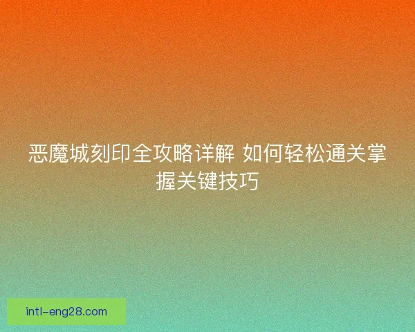 恶魔城刻印全攻略详解 如何轻松通关掌握关键技巧