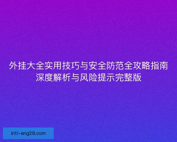 外挂大全实用技巧与安全防范全攻略指南深度解析与风险提示完整版