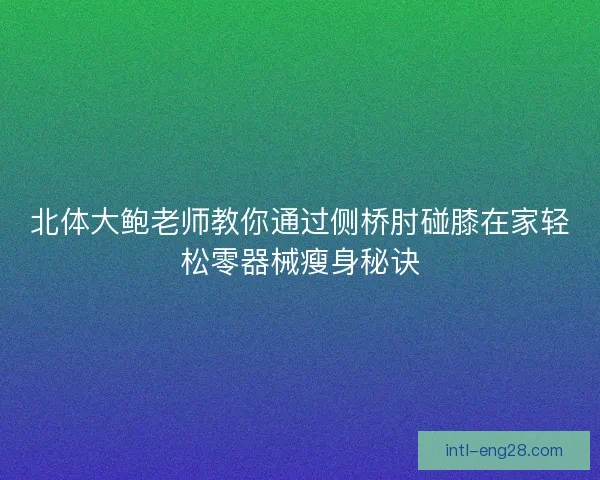 北体大鲍老师教你通过侧桥肘碰膝在家轻松零器械瘦身秘诀